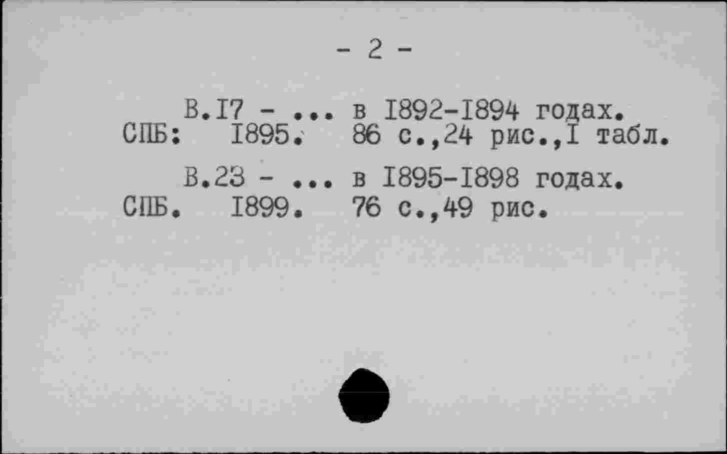 ﻿- г -
В.17 - ... в 1892-1894 годах.
СПБ: 1895.	86 с.,24 рис.,1 табл.
В.23 - ... в 1895-1898 годах.
СПБ. 1899.	76 с.,49 рис.